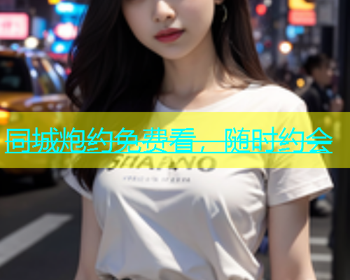 同城炮约免费看，随时约会