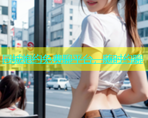 同城炮约免费聊平台，随时约聊