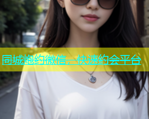 同城炮约微信，快速约会平台