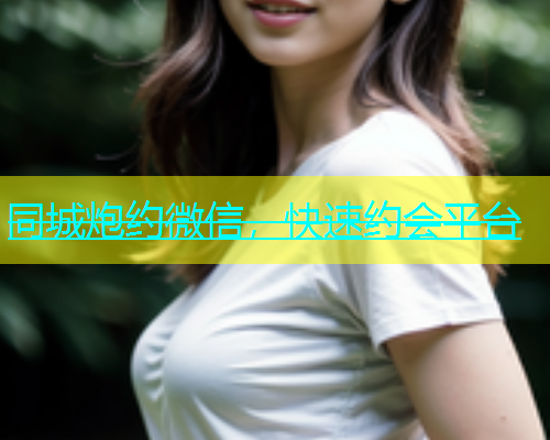 同城炮约微信，快速约会平台