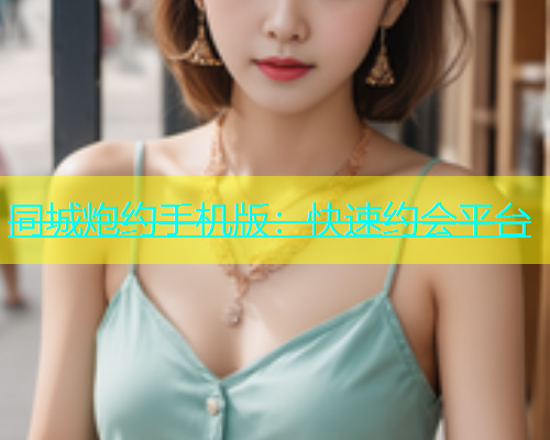 同城炮约手机版：快速约会平台