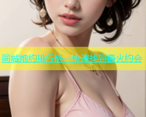 同城炮约排行榜，快速找到最火约会