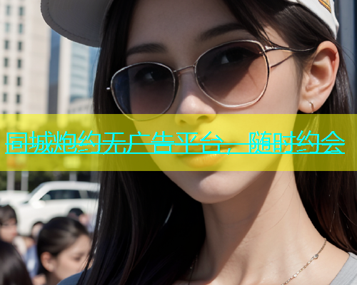 同城炮约无广告平台，随时约会