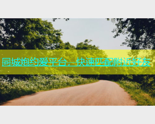 同城炮约爱平台，快速匹配附近好友