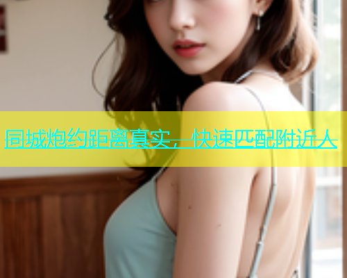 同城炮约距离真实，快速匹配附近人