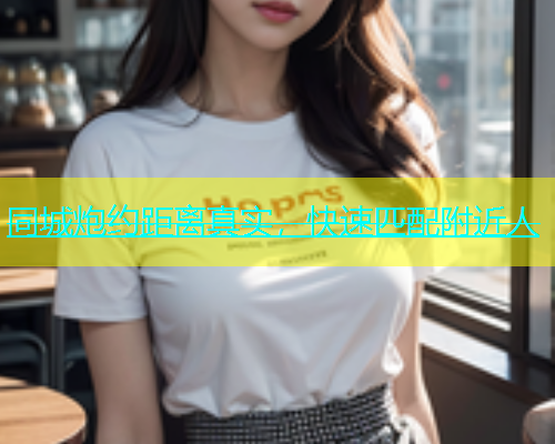 同城炮约距离真实，快速匹配附近人
