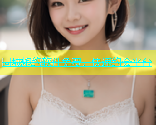同城炮约软件免费，快速约会平台