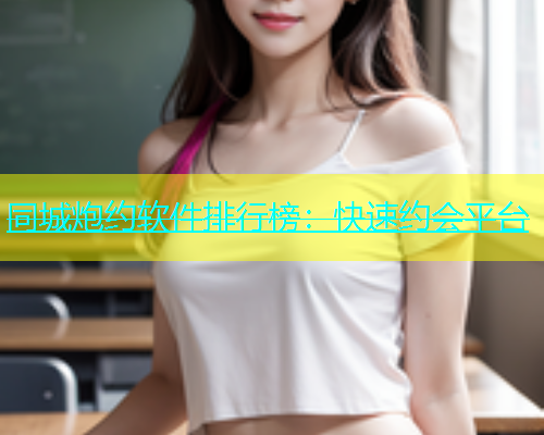 同城炮约软件排行榜：快速约会平台