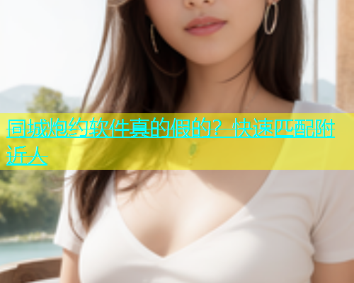 同城炮约软件真的假的？快速匹配附近人