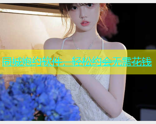 同城炮约软件，轻松约会无需花钱