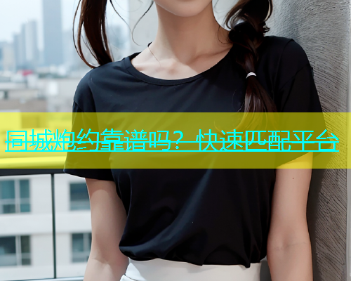 同城炮约靠谱吗？快速匹配平台