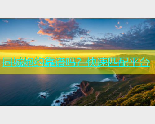 同城炮约靠谱吗？快速匹配平台