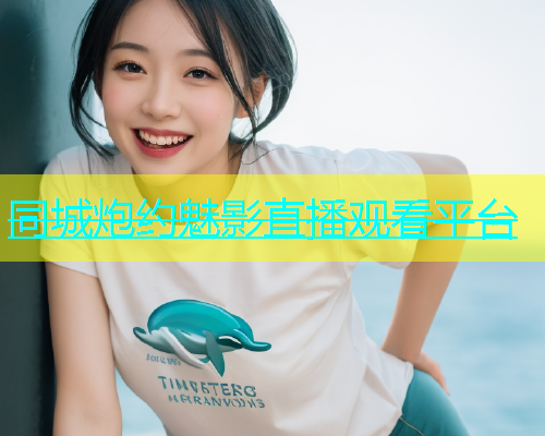 同城炮约魅影直播观看平台