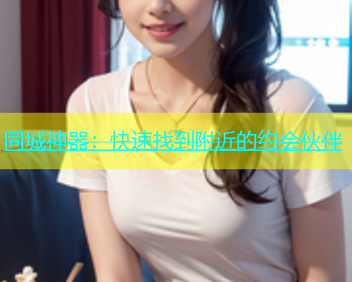 同城神器：快速找到附近的约会伙伴