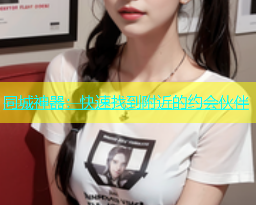 同城神器：快速找到附近的约会伙伴