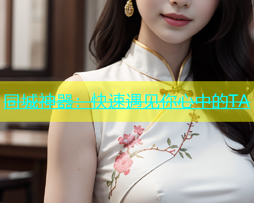 同城神器：快速遇见你心中的TA