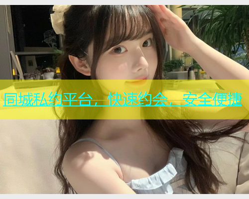 同城私约平台，快速约会，安全便捷