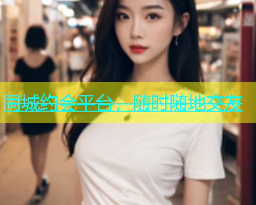 同城约会平台，随时随地交友