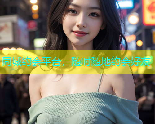同城约会平台，随时随地约会好友