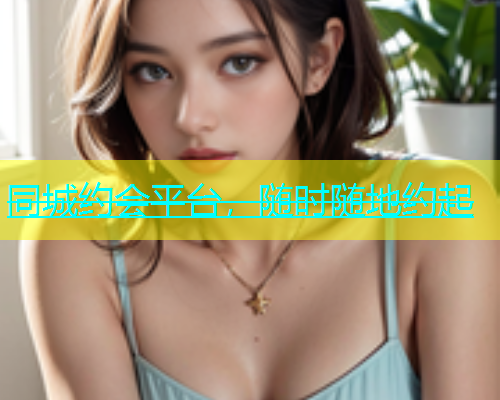 同城约会平台，随时随地约起