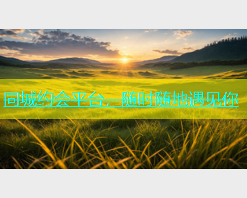 同城约会平台，随时随地遇见你