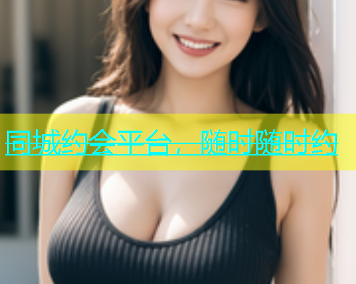 同城约会平台，随时随时约