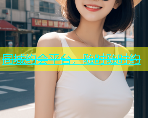 同城约会平台，随时随时约