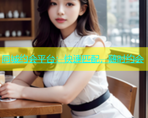 同城约会平台：快速匹配，随时约会