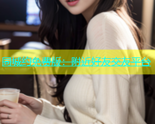 同城约免费版：附近好友交友平台