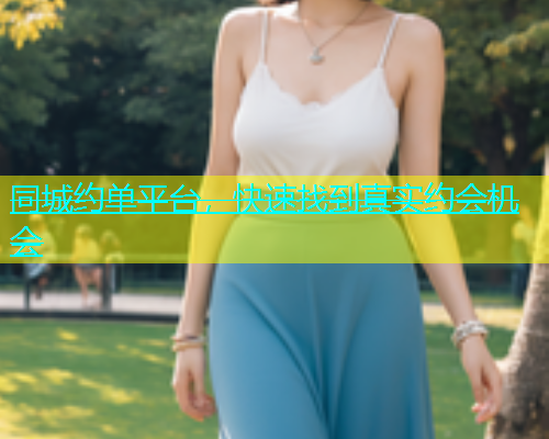 同城约单平台，快速找到真实约会机会