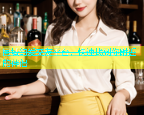 同城约爱交友平台，快速找到你附近的伴侣