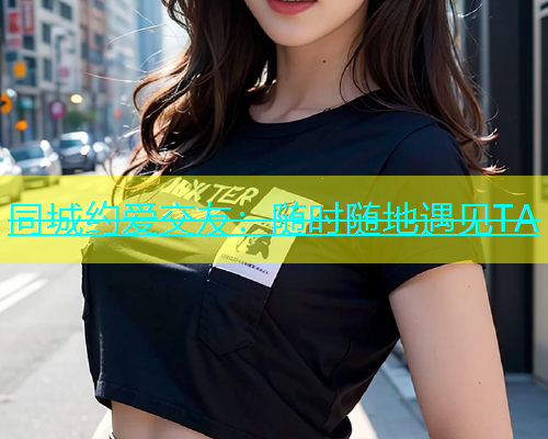同城约爱交友：随时随地遇见TA