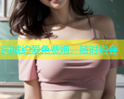 同城约爱免费炮，随时约会