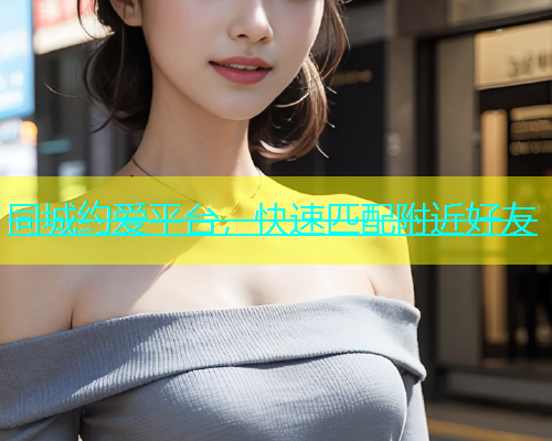 同城约爱平台，快速匹配附近好友