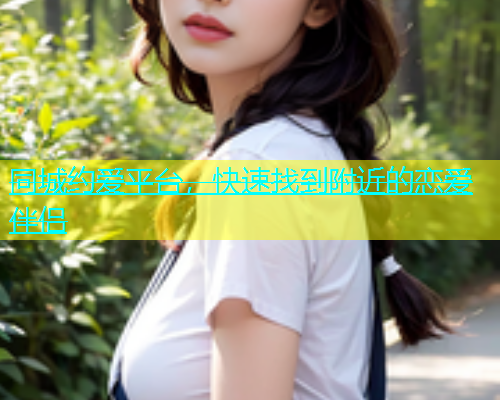 同城约爱平台，快速找到附近的恋爱伴侣