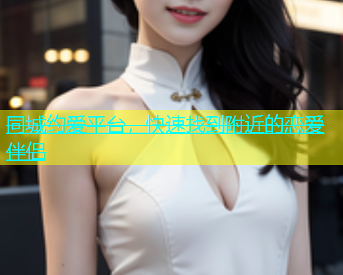 同城约爱平台，快速找到附近的恋爱伴侣