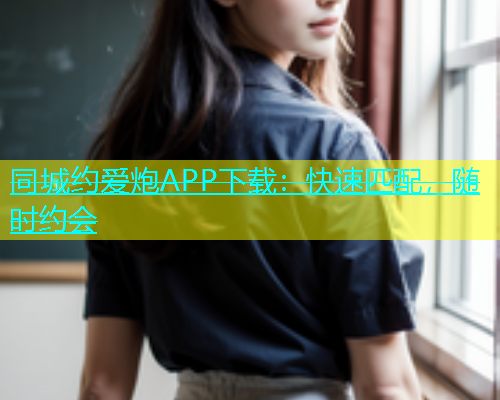 同城约爱炮APP下载：快速匹配，随时约会