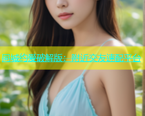 同城约爱破解版：附近交友速配平台