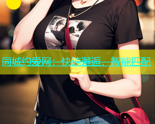 同城约爱网：快速邂逅，智能匹配