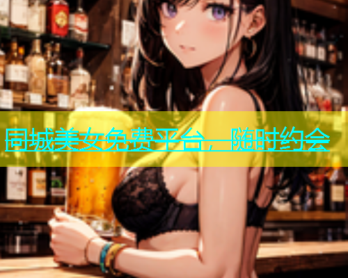 同城美女免费平台，随时约会