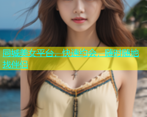 同城美女平台，快速约会，随时随地找伴侣