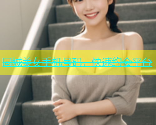 同城美女手机号码，快速约会平台
