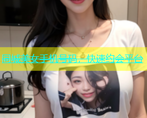 同城美女手机号码，快速约会平台