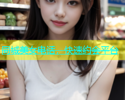 同城美女电话，快速约会平台