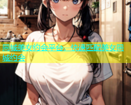 同城美女约会平台，快速匹配美女同城约会