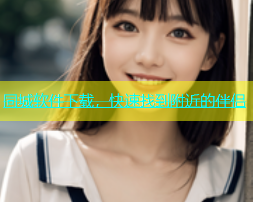 同城软件下载，快速找到附近的伴侣