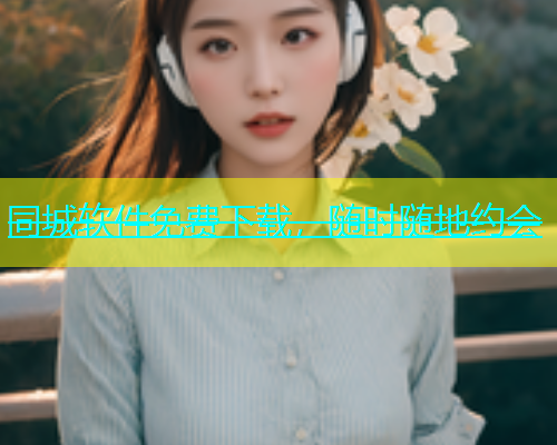 同城软件免费下载，随时随地约会