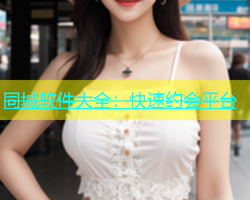 同城软件大全：快速约会平台
