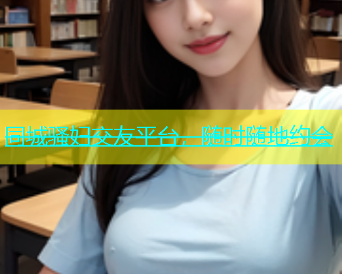 同城骚妇交友平台，随时随地约会