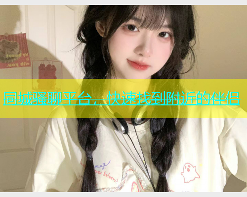 同城骚聊平台，快速找到附近的伴侣
